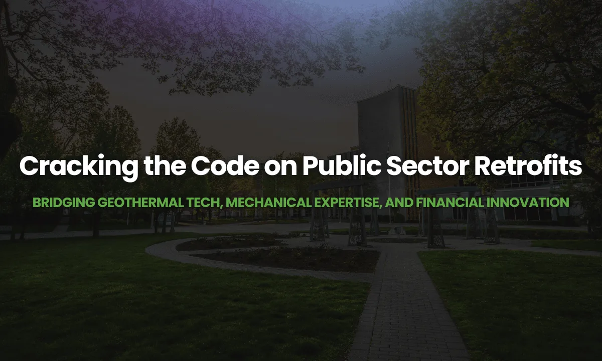 Webinar – Cracking the Code on Public Sector Retrofits: Bridging Geothermal Tech, Mechanical Expertise, and Financial Innovation