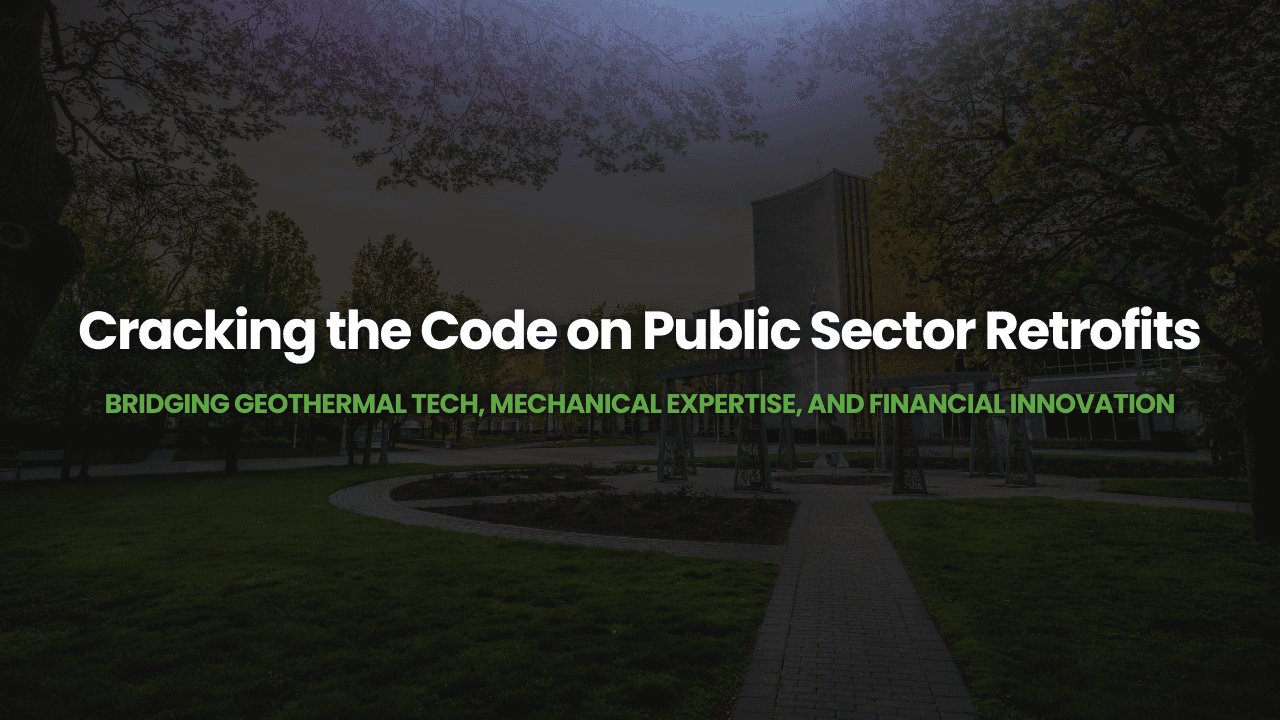 Webinar – Cracking the Code on Public Sector Retrofits: Bridging Geothermal Tech, Mechanical Expertise, and Financial Innovation